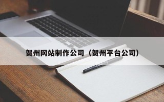 枝江贺州网站制作公司（贺州平台公司）